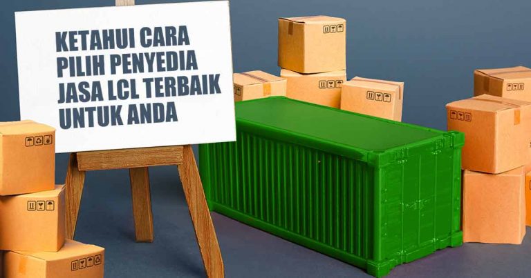 Ketahui Cara Pilih Penyedia Jasa LCL Terbaik untuk Anda