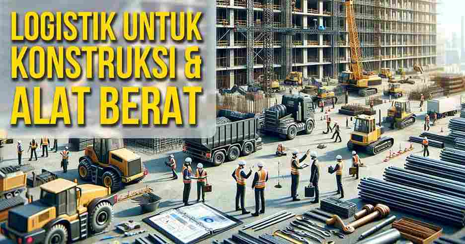 Situs konstruksi dengan pekerja, alat berat, dan truk pengiriman, serta tumpukan bahan bangunan, dengan teks 'LOGISTIK UNTUK KONSTRUKSI & ALAT BERAT' di bagian atas gambar.