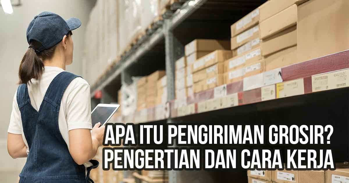 Pekerja gudang memeriksa stok barang grosir di rak penyimpanan sambil memegang tablet sebagai ilustrasi “Apa itu Pengiriman Grosir? Pengertian dan Cara Kerja”